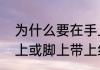 为什么要在手上带上一条红绳（在手上或脚上带上红绳什么意思）