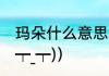 玛朵什么意思（聊天发玛朵什么意思(┯_┯)）