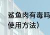 鲨鱼肉有毒吗怎么吃（鲨鱼肉的正确使用方法）