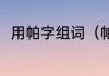 用帕字组词（帕字可以组什么词语）