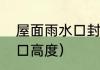 屋面雨水口封堵做法（楼顶侧面雨水口高度）