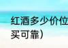红酒多少价位才正宗（买红酒去哪里买可靠）