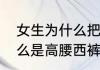 女生为什么把裤子提到肚脐以上（什么是高腰西裤）
