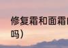修复霜和面霜的区别（修护霜是面霜吗）