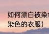 如何漂白被染色的衣服（如何漂白被染色的衣服）