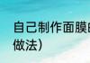 自己制作面膜的正确方法（自制面膜做法）