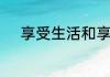 享受生活和享受人生有什么区别