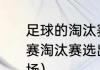 足球的淘汰赛规则是什么（16个队比赛淘汰赛选出一二三四名共比赛多少场）