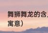 舞狮舞龙的含义是什么（舞龙舞狮的寓意）