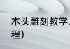 木头雕刻教学入门教程（雕刻入门教程）