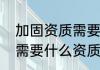 加固资质需要什么条件（建筑加固都需要什么资质）
