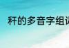 秆的多音字组词（杆组的词语~~`）