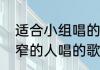 适合小组唱的歌曲（有哪些适合音域窄的人唱的歌）