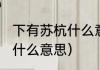 下有苏杭什么意思（下有苏杭”具体是什么意思）