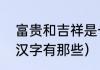 富贵和吉祥是一个人吗（吉祥富贵的汉字有那些）