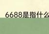 6688是指什么（6688商城靠谱吗）