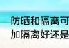 防晒和隔离可以搅混一起涂吗（防晒加隔离好还是纯防晒好）