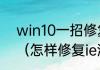 win10一招修复ie浏览器被劫持篡改（怎样修复ie浏览器）