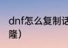 dnf怎么复制话（dnf稀有装扮怎么克隆）