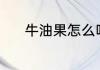 牛油果怎么吃（牛油果怎么吃）