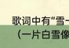 歌词中有“雪一片一片”的是什么歌曲（一片白雪像什么）
