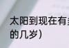 太阳到现在有多少岁（太阳相当于人的几岁）