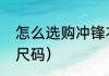 怎么选购冲锋衣（冲锋衣一般怎么挑尺码）