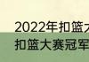 2022年扣篮大赛冠军是谁（2022年扣篮大赛冠军是谁）