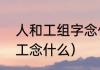 人和工组字念什么（言字旁加工人的工念什么）