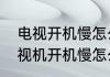 电视开机慢怎么办两招轻松搞定（电视机开机慢怎么解决）