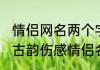 情侣网名两个字一对寓意（2021古风古韵伤感情侣名字）