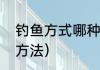 钓鱼方式哪种最好（鱼肉钓鱼的正确方法）
