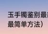 玉手镯鉴别最简单方法（玉手镯鉴别最简单方法）