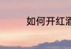 如何开红酒（如何开红酒）