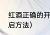 红酒正确的开启方法（红酒正确的开启方法）