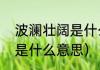 波澜壮阔是什么意思（成语波澜壮阔是什么意思）