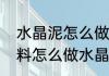 水晶泥怎么做百分之百成功（没有材料怎么做水晶泥）
