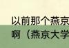 以前那个燕京大学是现在的哪个大学啊（燕京大学是现在的北京大学吗﹖）