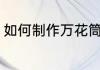 如何制作万花筒（简易万花筒怎么做）