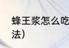蜂王浆怎么吃比较方便（蜂王浆的喝法）