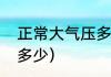 正常大气压多少（一个正常大气压是多少）