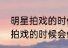 明星拍戏的时候会假戏真做吗（明星拍戏的时候会假戏真做吗）