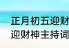 正月初五迎财神的吉祥话（正月初五迎财神主持词）