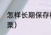 怎样长期保存板栗（怎样长期保存板栗）