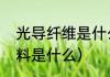 光导纤维是什么（制造光导纤维的材料是什么）