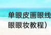 单眼皮画眼线教程新手（单眼皮丹凤眼眼妆教程）