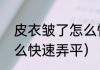 皮衣皱了怎么快速弄平（皮衣皱了怎么快速弄平）
