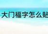 大门福字怎么贴才对（福字字怎样贴）