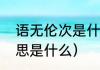 语无伦次是什么意思（语无伦次的意思是什么）