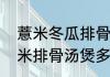 薏米冬瓜排骨汤做法是什么（冬瓜薏米排骨汤煲多久）